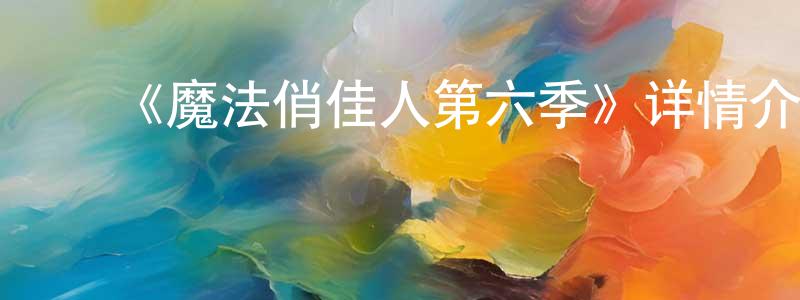 ﻿白富美的网络影视资源,﻿《魔法俏佳人第六季》详情介绍_魔法俏佳人第六季已完结在线观看_魔法俏佳人第六季迅雷下载_欧美动漫